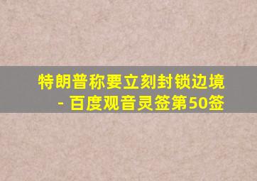 特朗普称要立刻封锁边境 - 百度观音灵签第50签